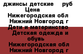 джинсы детские 50 руб › Цена ­ 50 - Нижегородская обл., Нижний Новгород г. Дети и материнство » Детская одежда и обувь   . Нижегородская обл.,Нижний Новгород г.